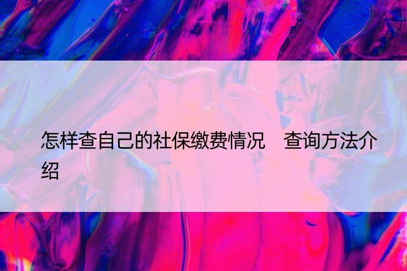 怎样查自己的社保缴费情况 查询方法介绍