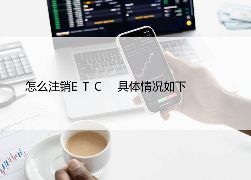 怎么注销ETC 具体情况如下