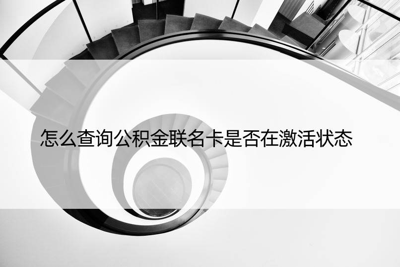 怎么查询公积金联名卡是否在激活状态