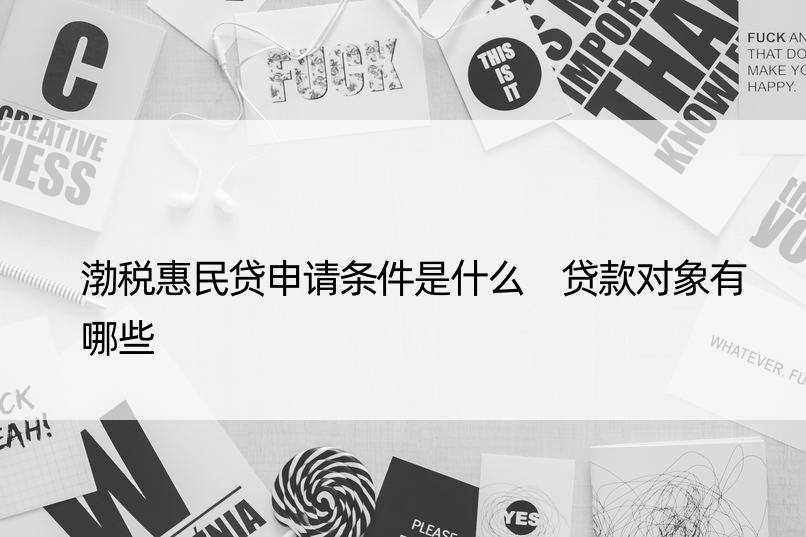 渤税惠民贷申请条件是什么 贷款对象有哪些