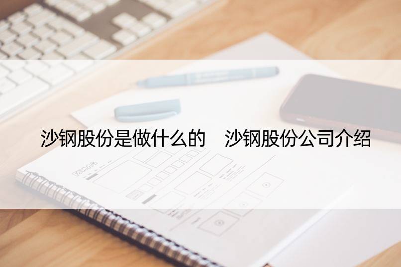 沙钢股份是做什么的 沙钢股份公司介绍