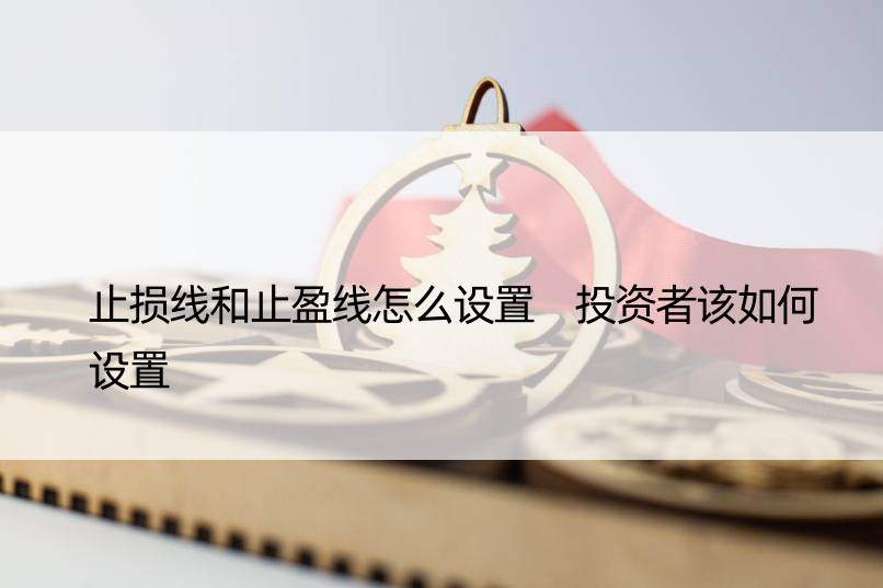 止损线和止盈线怎么设置 投资者该如何设置