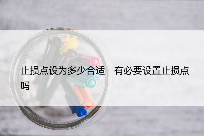 止损点设为多少合适 有必要设置止损点吗