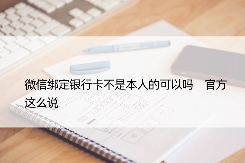 微信绑定银行卡不是本人的可以吗 官方这么说