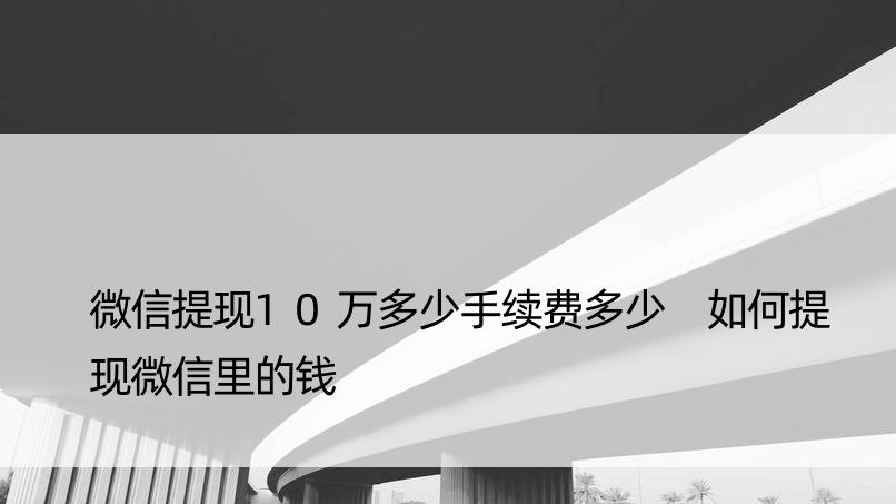 微信提现10万多少手续费多少 如何提现微信里的钱