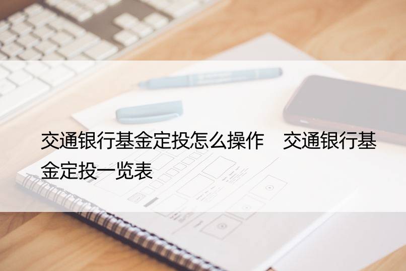 交通银行基金定投怎么操作 交通银行基金定投一览表