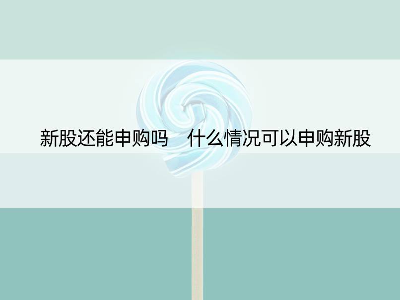 新股还能申购吗 什么情况可以申购新股