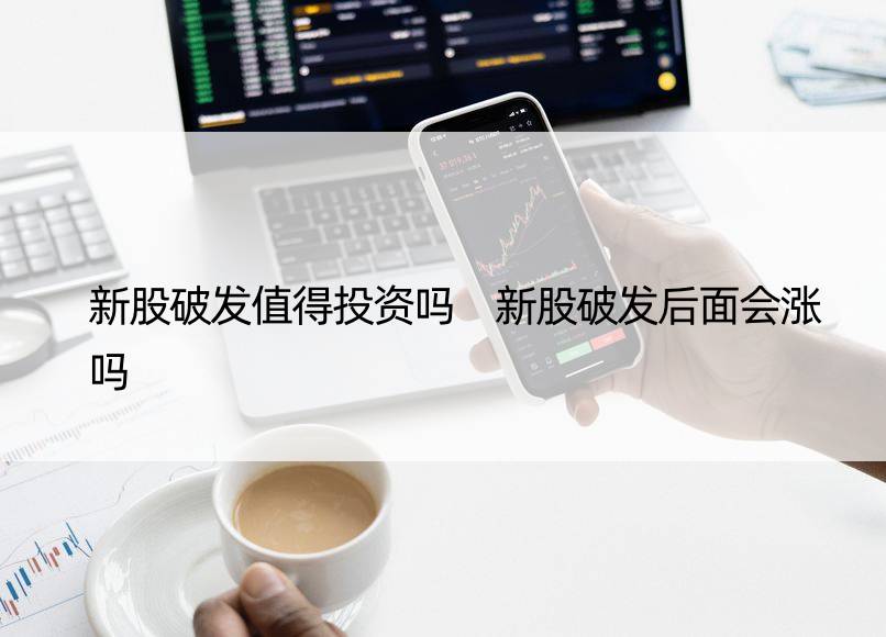 新股破发值得投资吗 新股破发后面会涨吗