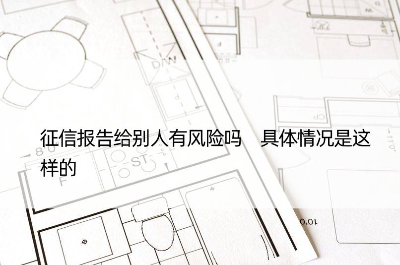 征信报告给别人有风险吗 具体情况是这样的