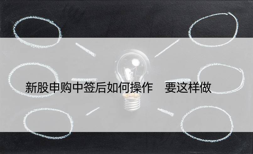 新股申购中签后如何操作 要这样做