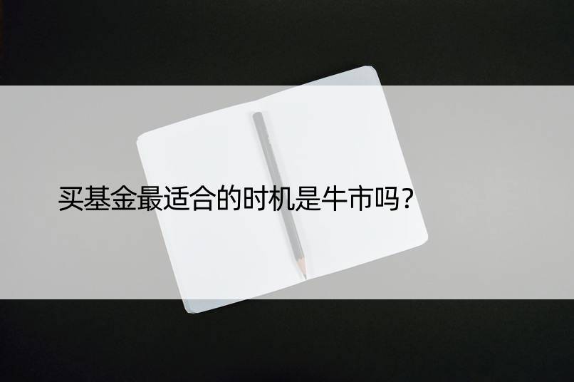 买基金最适合的时机是牛市吗？