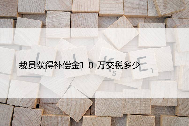 裁员获得补偿金10万交税多少