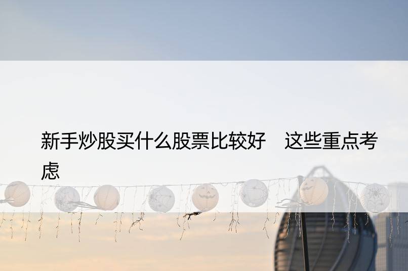 新手炒股买什么股票比较好 这些重点考虑