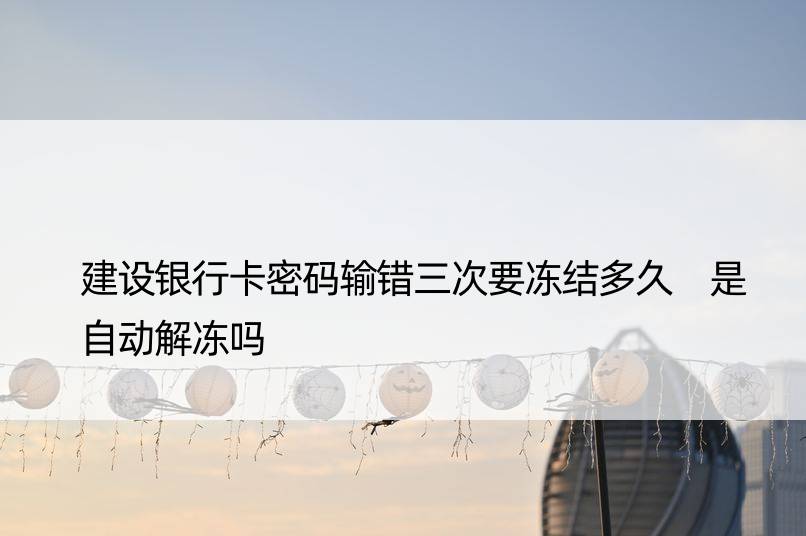 建设银行卡密码输错三次要冻结多久 是自动解冻吗