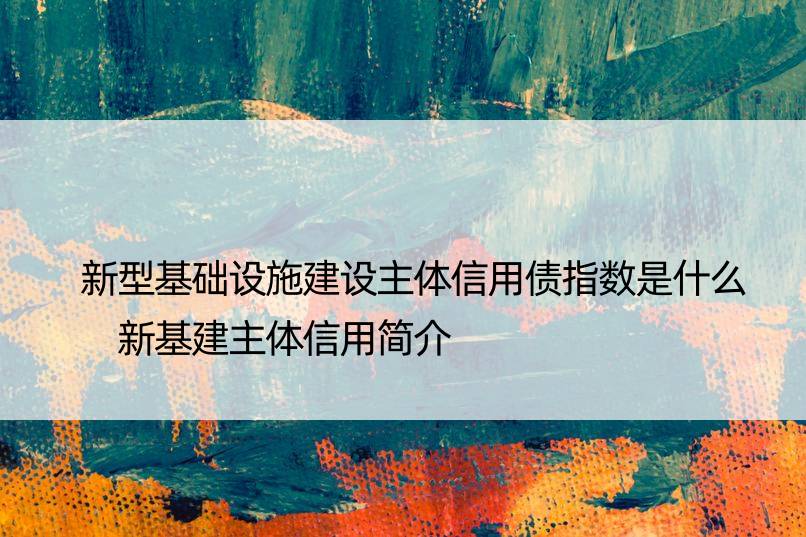 新型基础设施建设主体信用债指数是什么 新基建主体信用简介