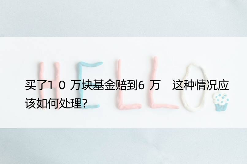 买了10万块基金赔到6万 这种情况应该如何处理？