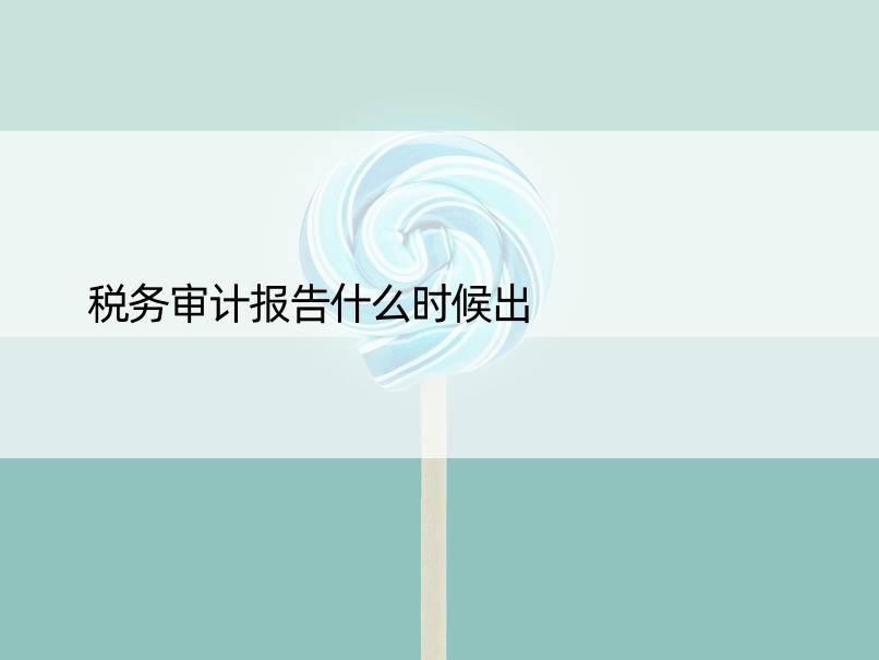 税务审计报告什么时候出