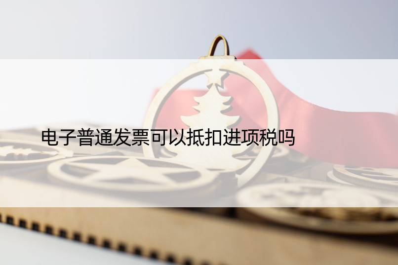 电子普通发票可以抵扣进项税吗