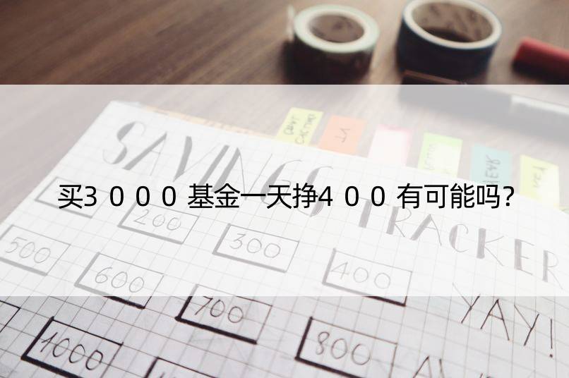 买3000基金挣400有可能吗？