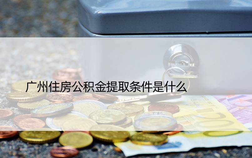 广州住房公积金提取条件是什么