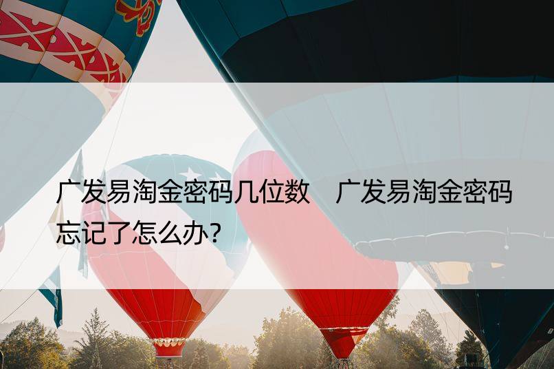 广发易淘金密码几位数 广发易淘金密码忘记了怎么办？