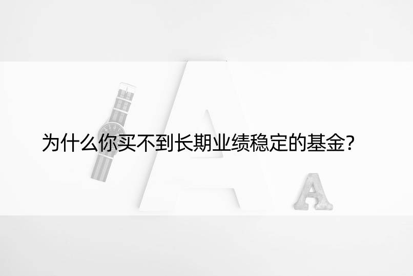 为什么你买不到长期业绩稳定的基金？