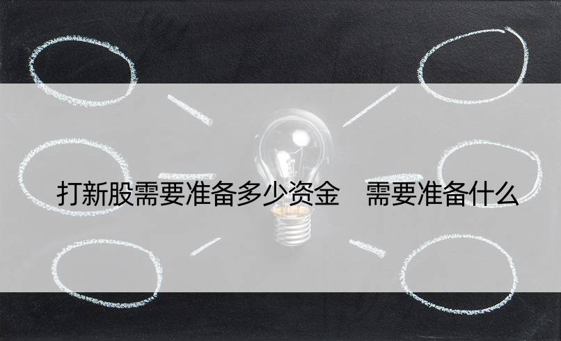 打新股需要准备多少资金 需要准备什么