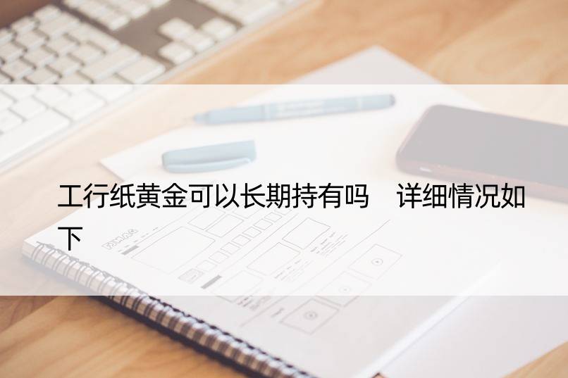 工行纸黄金可以长期持有吗 详细情况如下