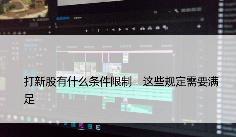 打新股有什么条件限制 这些规定需要满足