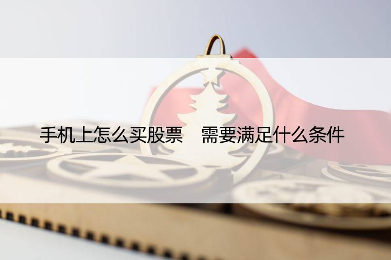 手机上怎么买股票 需要满足什么条件