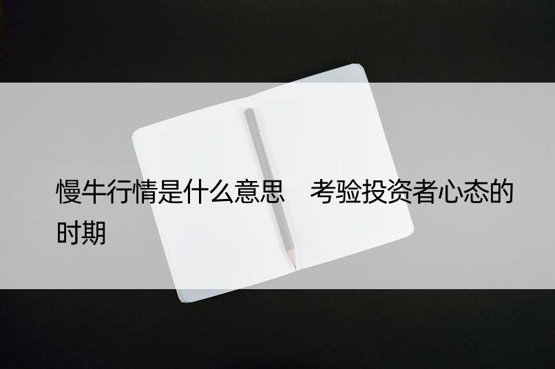 慢牛行情是什么意思 考验投资者心态的时期