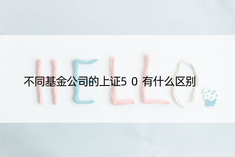 不同基金公司的上证50有什么区别