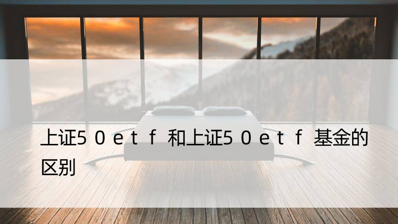 上证50etf和上证50etf基金的区别