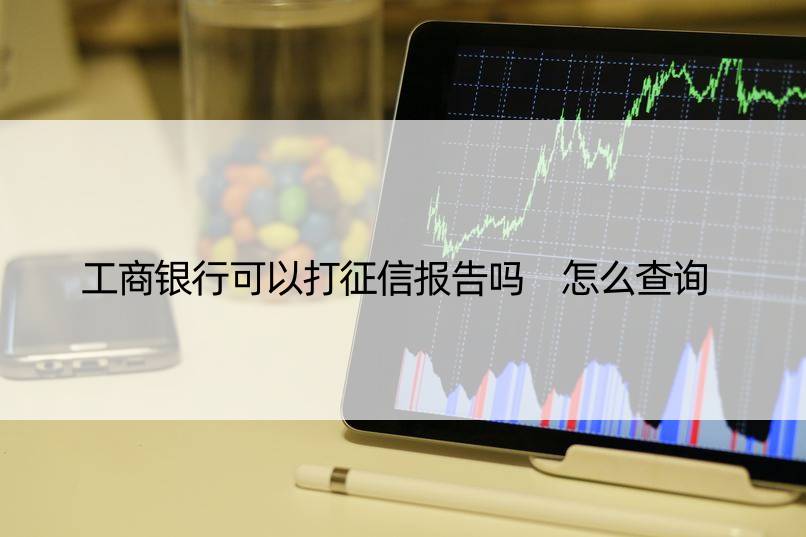 工商银行可以打征信报告吗 怎么查询