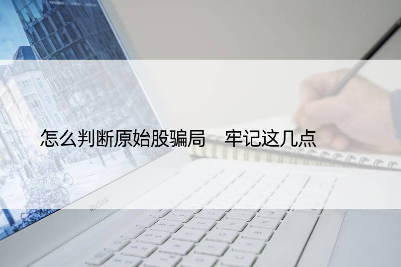 怎么判断原始股骗局 牢记这几点