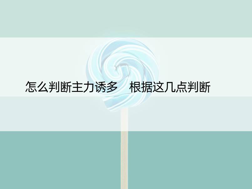 怎么判断主力诱多 根据这几点判断