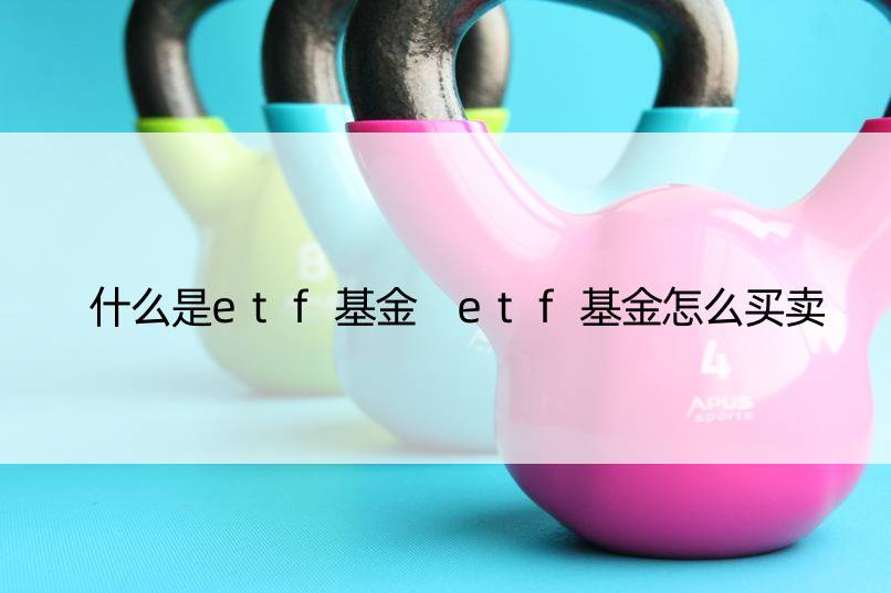 什么是etf基金 etf基金怎么买卖