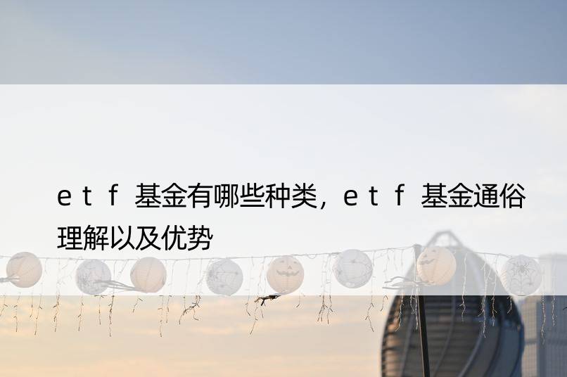 etf基金有哪些种类，etf基金通俗理解以及优势