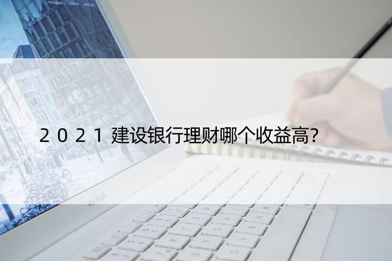 2021建设银行理财哪个收益高？