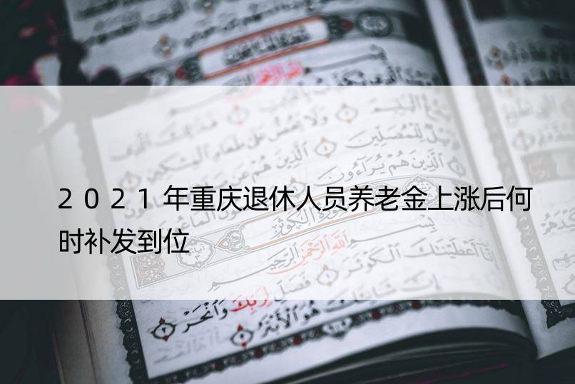 2021年重庆退休人员养老金上涨后何时补发到位