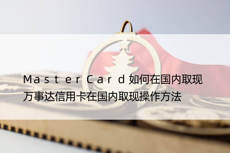 MasterCard如何在国内取现 万事达信用卡在国内取现操作方法