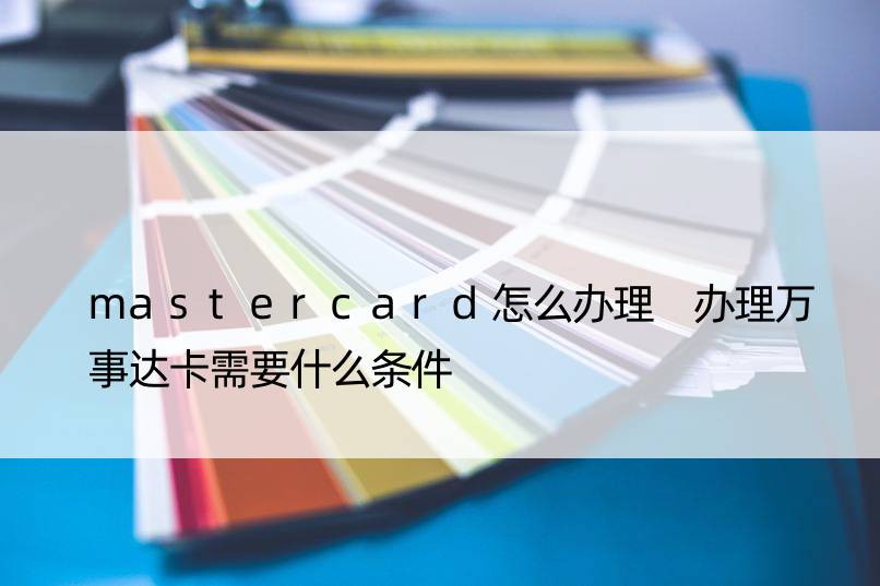 mastercard怎么办理 办理万事达卡需要什么条件