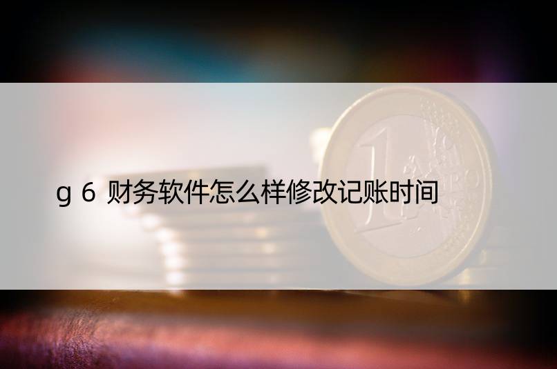 g6财务软件怎么样修改记账时间