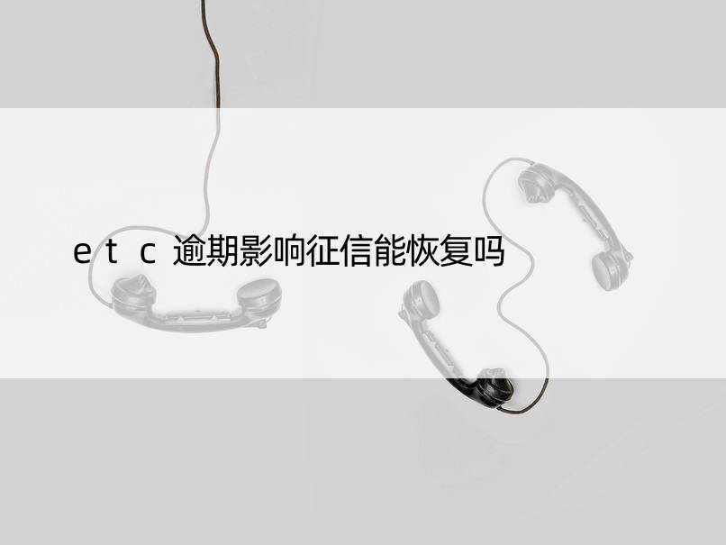 etc逾期影响征信能恢复吗