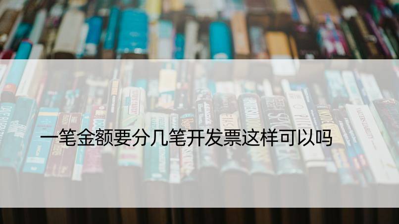 一笔金额要分几笔开发票这样可以吗