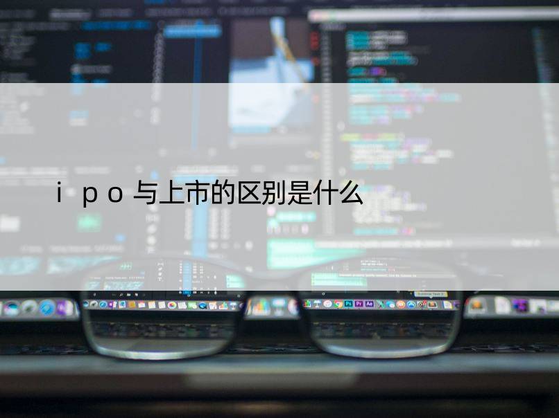 ipo与上市的区别是什么