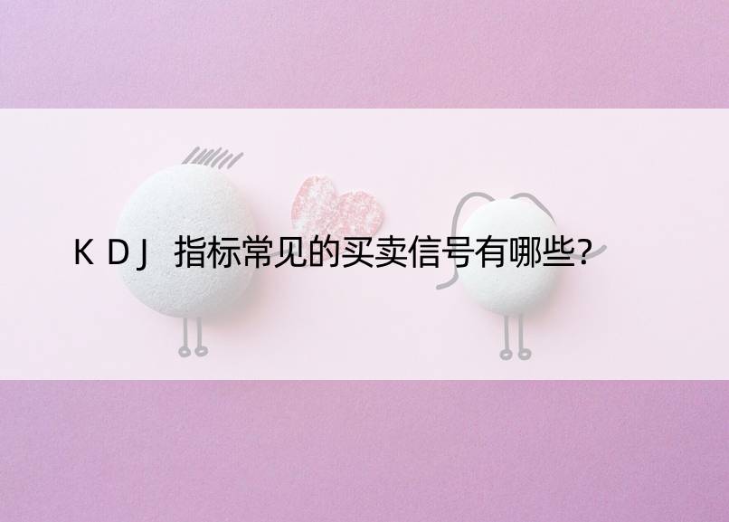 KDJ指标常见的买卖信号有哪些？