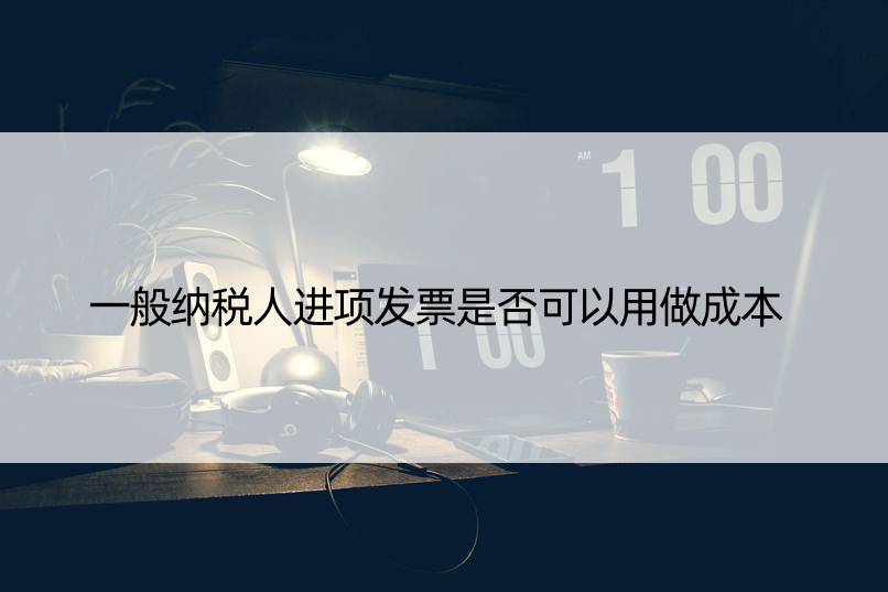 一般纳税人进项发票是否可以用做成本