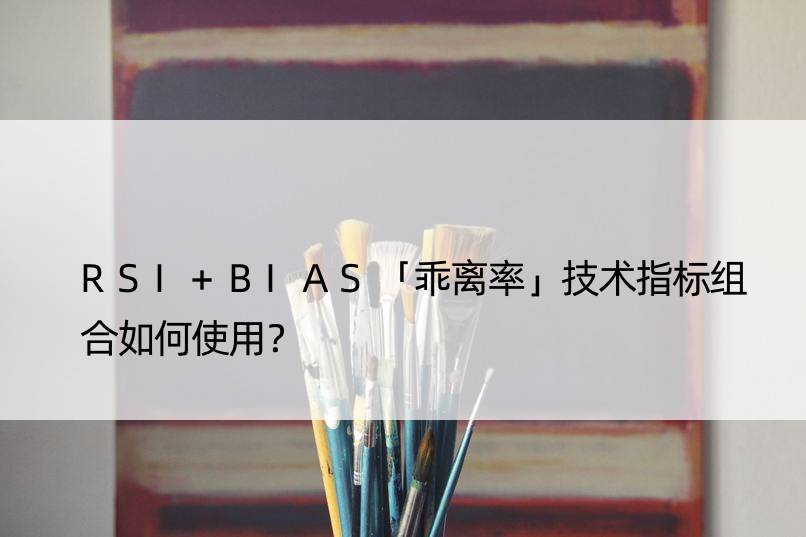 RSI+BIAS「乖离率」技术指标组合如何使用？