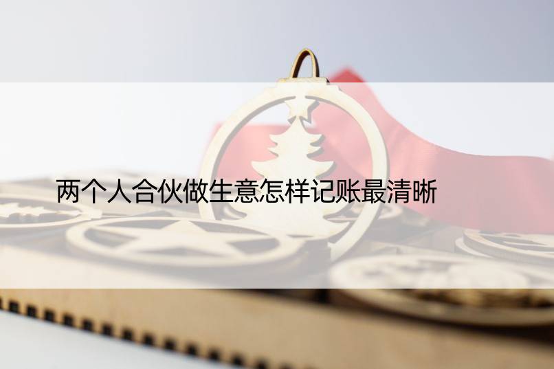 两个人合伙做生意怎样记账最清晰